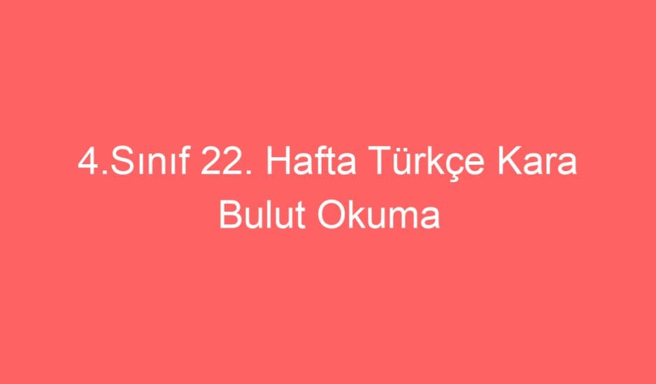 22. Hafta Türkçe Kara Bulut Okuma Anlama Metni ve Sorular