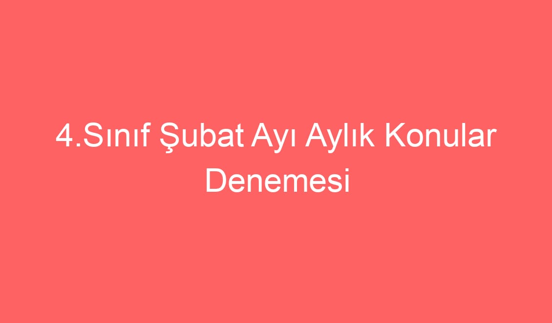 4.Sınıf Şubat Ayı Aylık Konular Denemesi