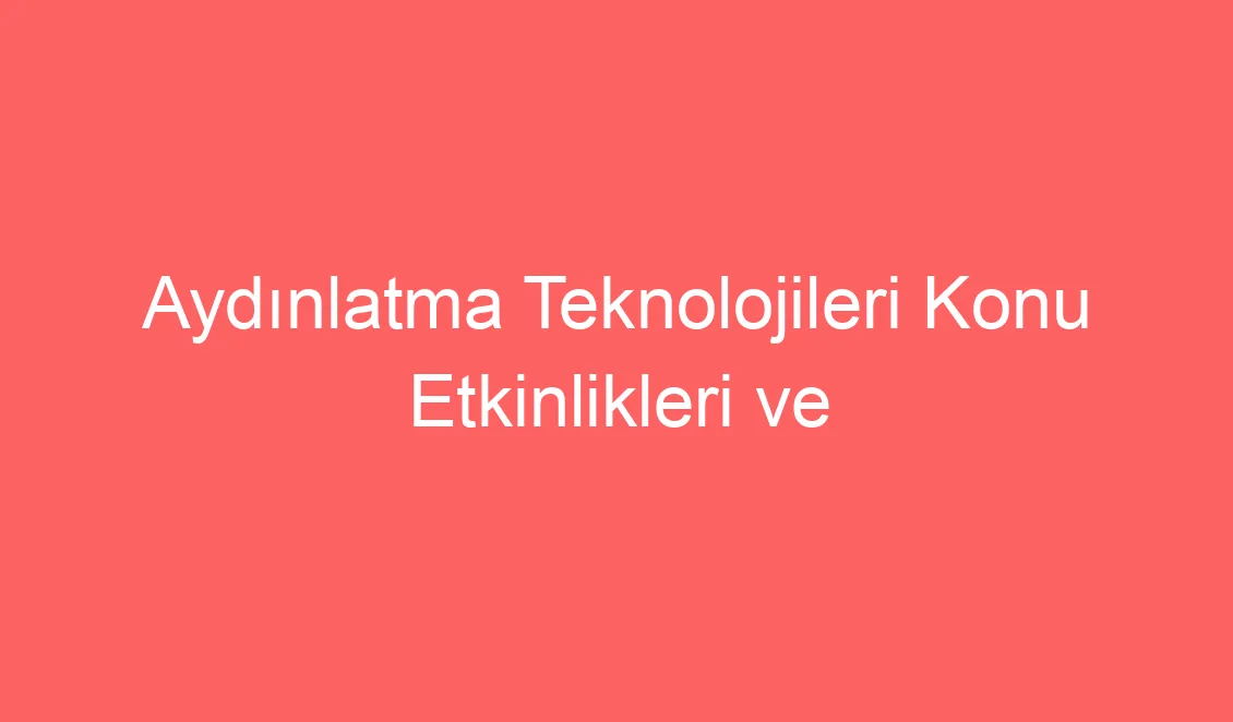 22.Hafta Fen Bilimleri Aydınlatma Teknolojileri Konu Etkinlikleri ve Defter Notu