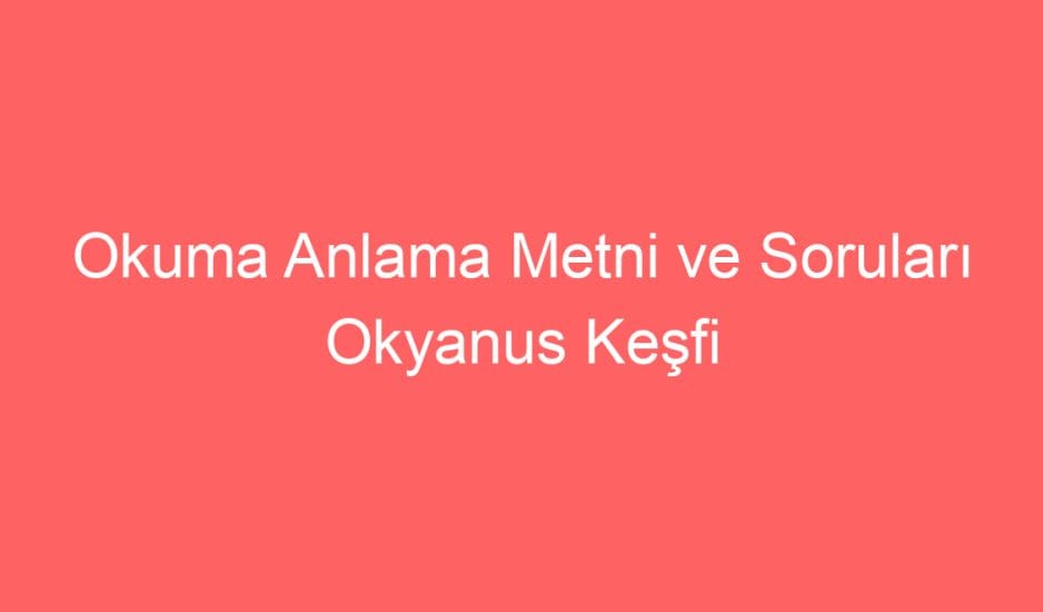 19. Hafta Türkçe Okuma Anlama Metni ve Soruları Okyanus Keşfi