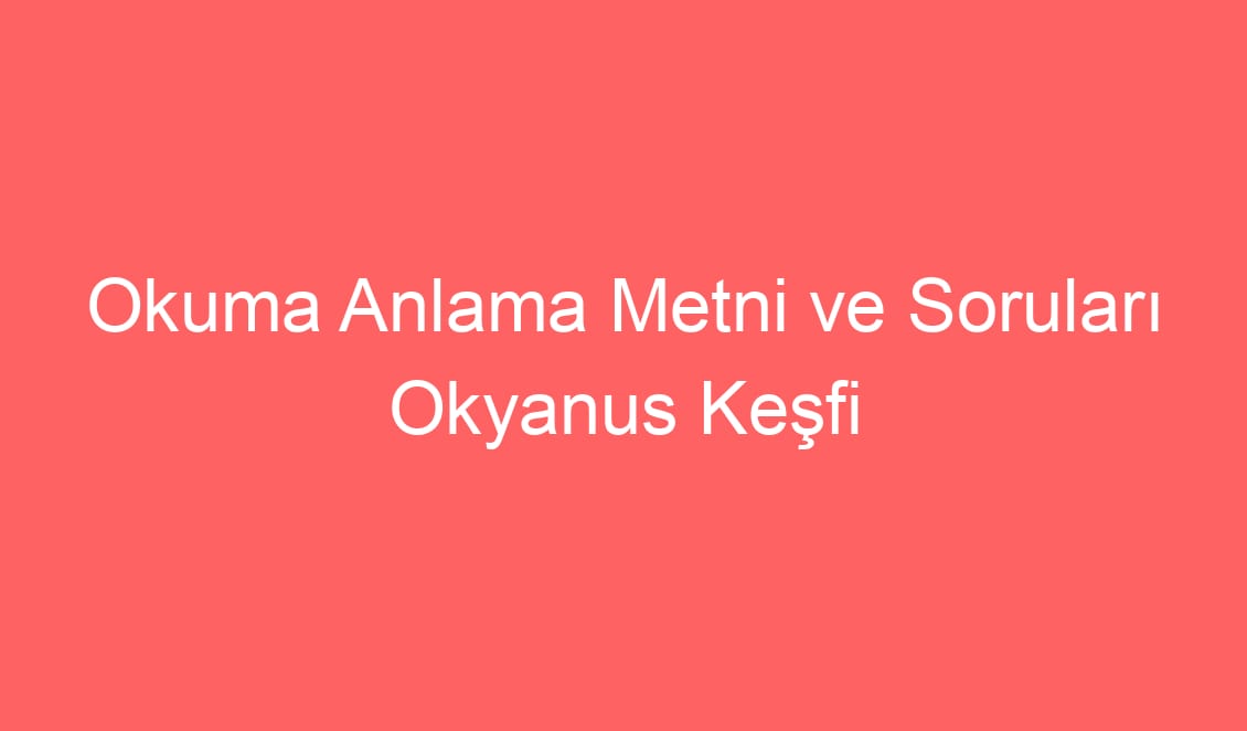 19. Hafta Türkçe Okuma Anlama Metni ve Soruları Okyanus Keşfi
