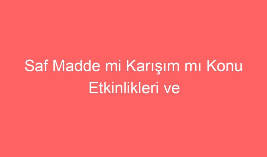 20. Hafta Fen Bilimleri Saf Madde mi Karışım mı Konu Etkinlikleri ve Defter Notu