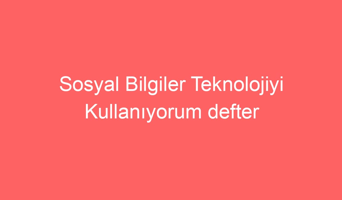 22. Hafta Sosyal Bilgiler Teknolojiyi Kullanıyorum defter notu ve konu etkinlikleri