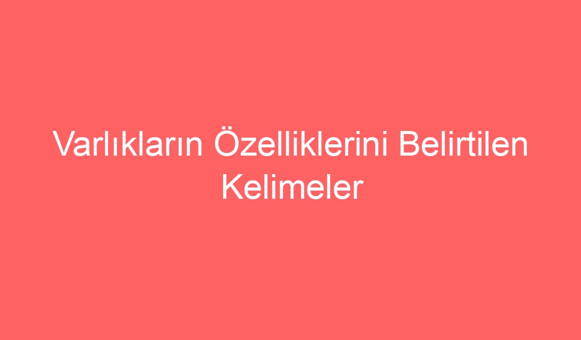 19. Hafta Türkçe Varlıkların Özelliklerini Belirtilen Kelimeler