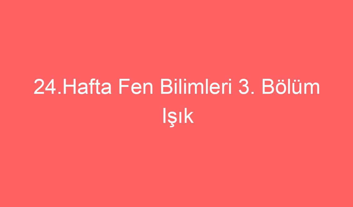 24.Hafta Fen Bilimleri 3. Bölüm Işık Kirliliği Defter Notu ve Konu Etkinlikleri