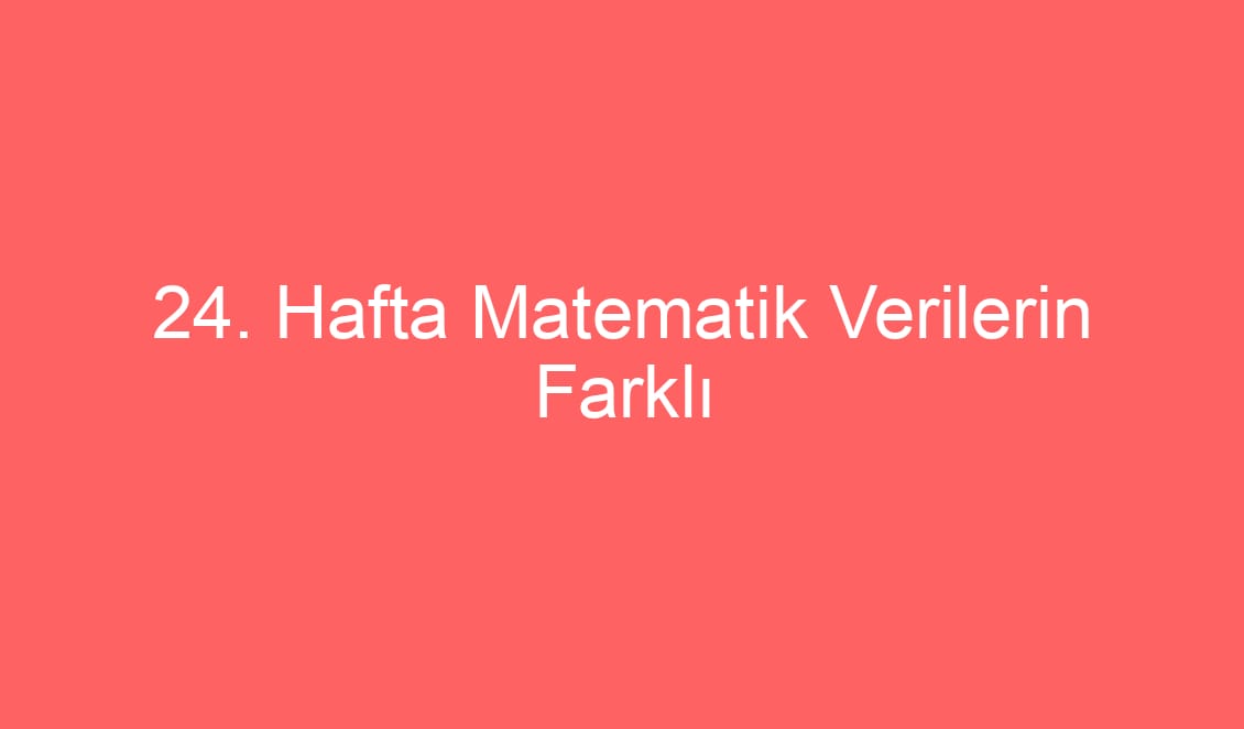 24. Hafta Matematik Verilerin Farklı Gösterimleri Konu Etkinlikleri