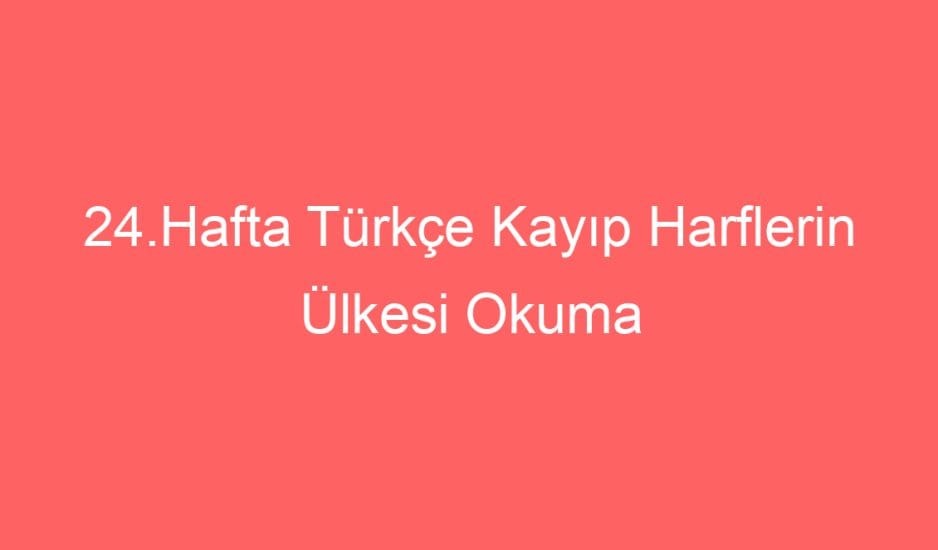 24.Hafta Türkçe Kayıp Harflerin Ülkesi Okuma Anlama Metni ve Sorular
