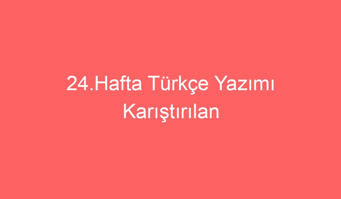 24.Hafta Türkçe Yazımı Karıştırılan Kelimeler Defter Notu ve Konu Etkinlikleri