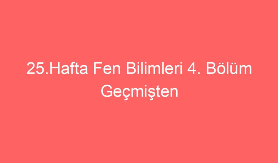 25.Hafta Fen Bilimleri 4. Bölüm Geçmişten Günümüze Ses Teknolojileri Konu Etkinlikleri-Defter Notu-Test