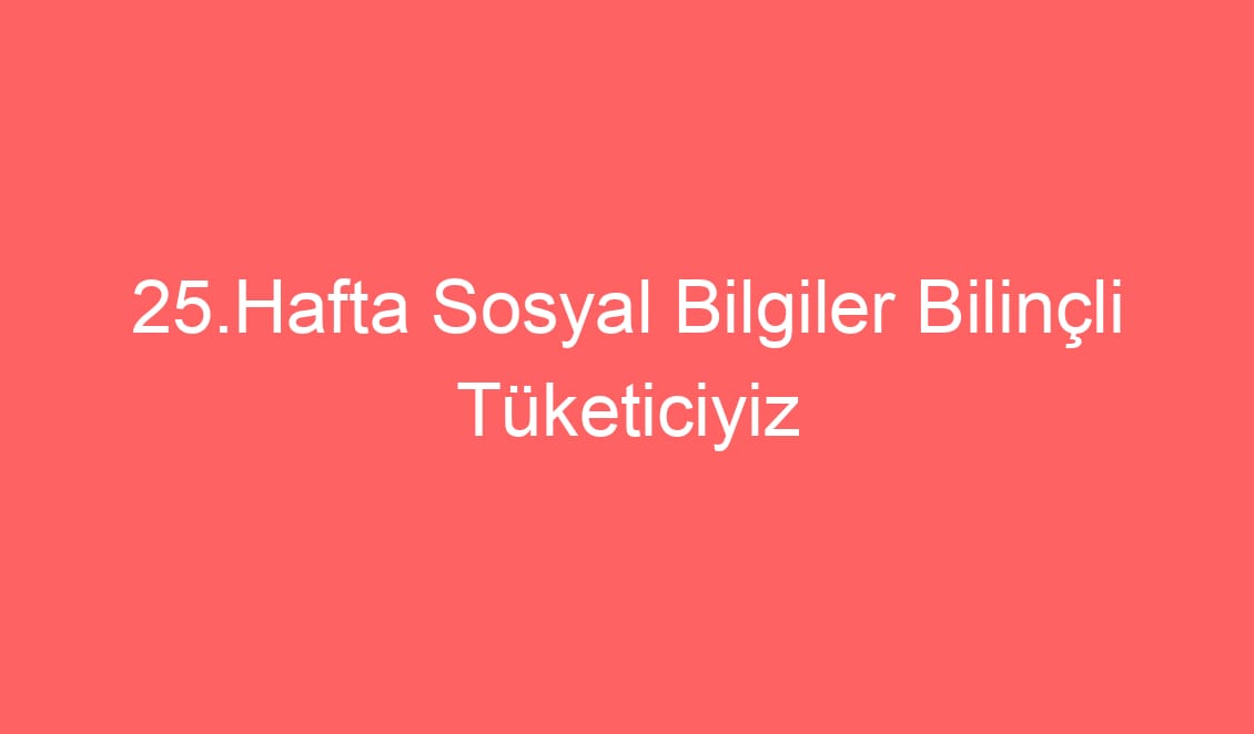 25.Hafta Sosyal Bilgiler Bilinçli Tüketiciyiz konu etkinlikleri defter notu