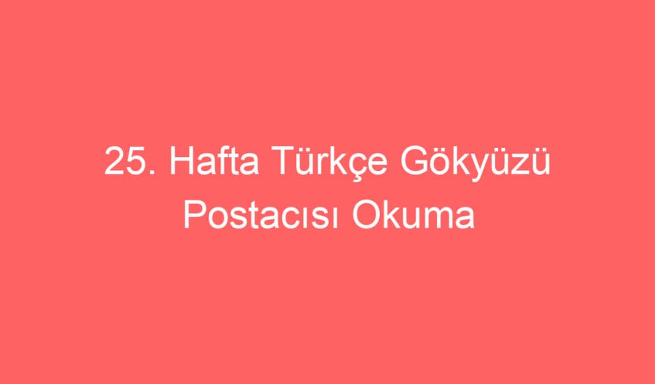 25. Hafta Türkçe Gökyüzü Postacısı Okuma Anlama Metni ve Sorular