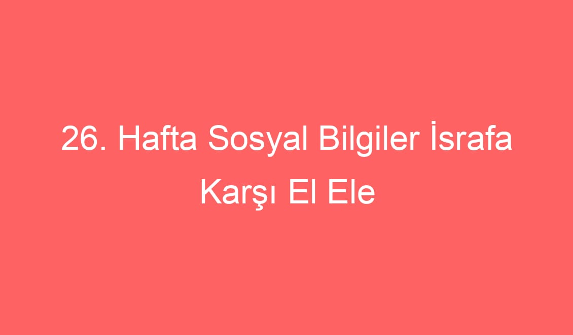 26. Hafta Sosyal Bilgiler İsrafa Karşı El Ele Defter Notu ve Konu Etkinlikleri