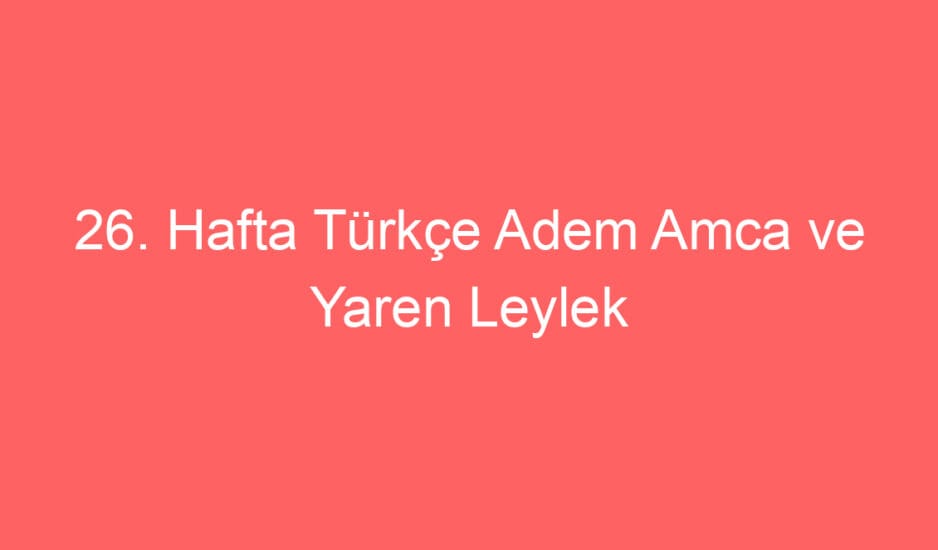 26. Hafta Türkçe Adem Amca ve Yaren Leylek Okuma Anlama Metni