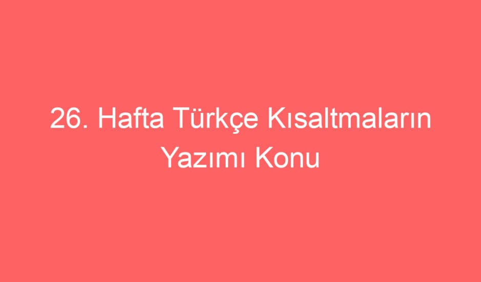 26. Hafta Türkçe Kısaltmaların Yazımı Konu Etkinlikleri ve Defter Notu