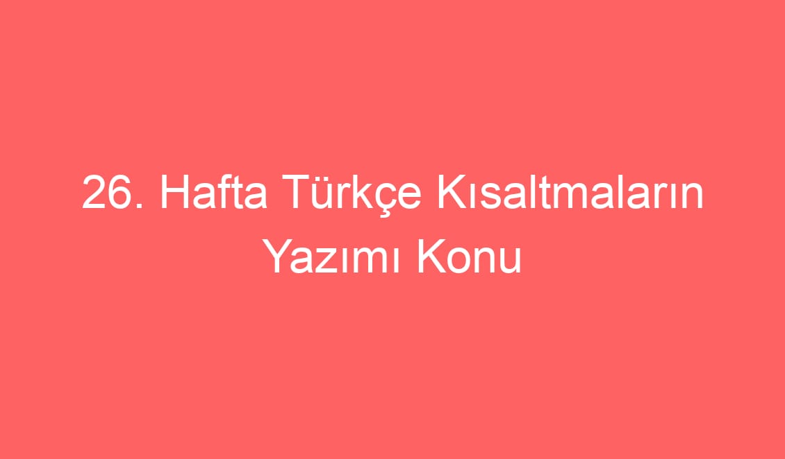 26. Hafta Türkçe Kısaltmaların Yazımı Konu Etkinlikleri ve Defter Notu