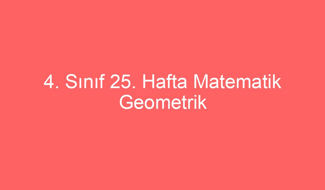 4. Sınıf 25. Hafta Matematik Geometrik Şekiller Konu Etkinlikleri