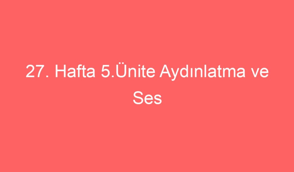 27. Hafta 5.Ünite Aydınlatma ve Ses Teknolojileri Ünite Tarama Sınavı