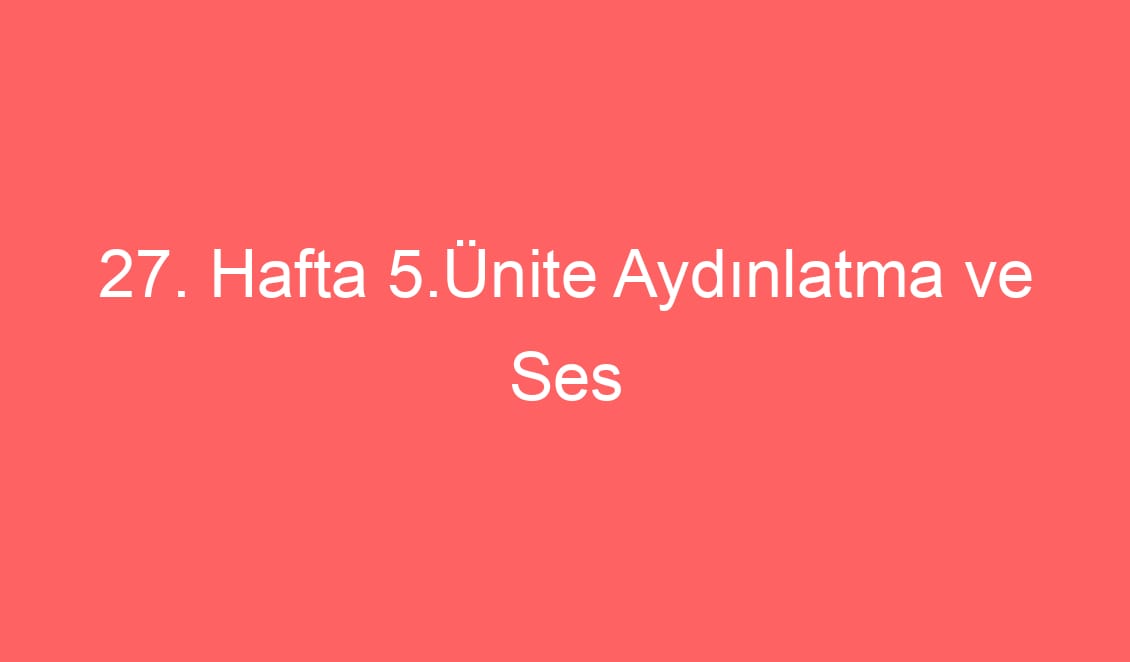 27. Hafta 5.Ünite Aydınlatma ve Ses Teknolojileri Ünite Tarama Sınavı