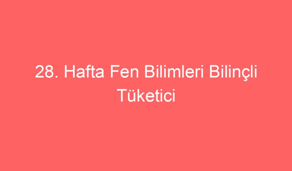 28. Hafta Fen Bilimleri Bilinçli Tüketici Kaynakların Tasarruflu kullanımı defter notu ve konu etkinlikleri