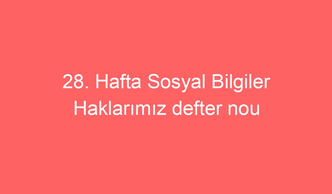 28. Hafta Sosyal Bilgiler Haklarımız defter notu konu etkinlikleri