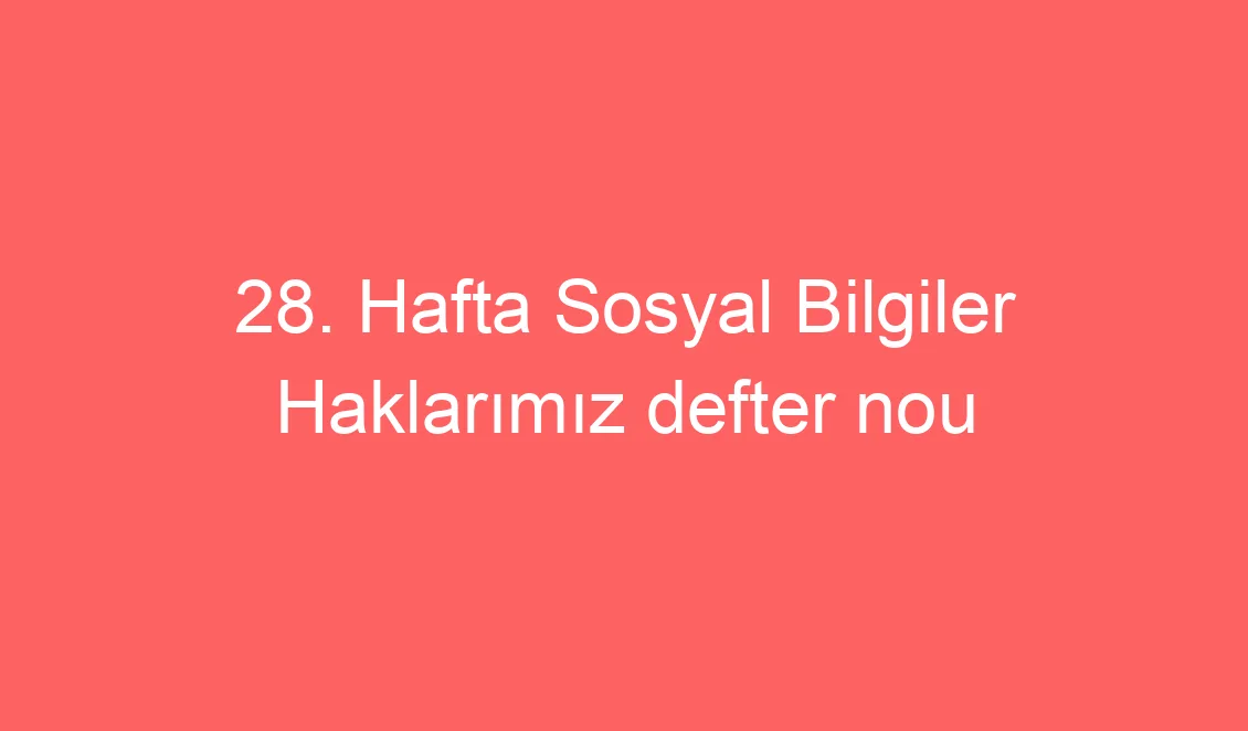 28. Hafta Sosyal Bilgiler Haklarımız defter notu konu etkinlikleri