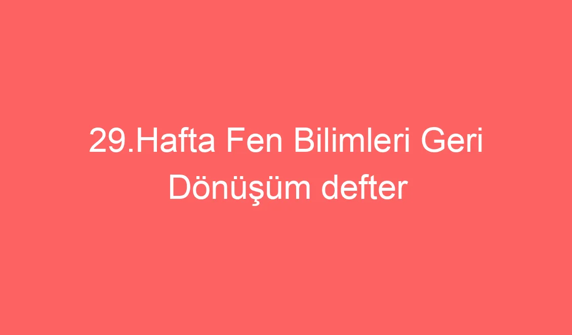 29.Hafta Fen Bilimleri Geri Dönüşüm Konu Etkinlikleri ve Defter Notu