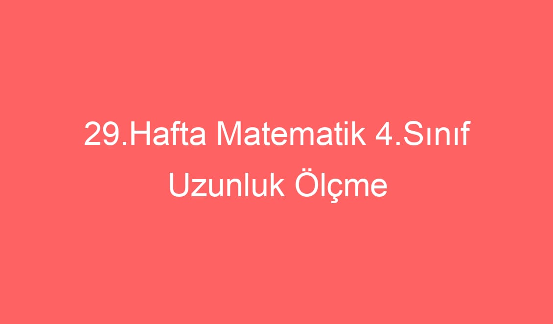29.Hafta Matematik 4.Sınıf Uzunluk Ölçme