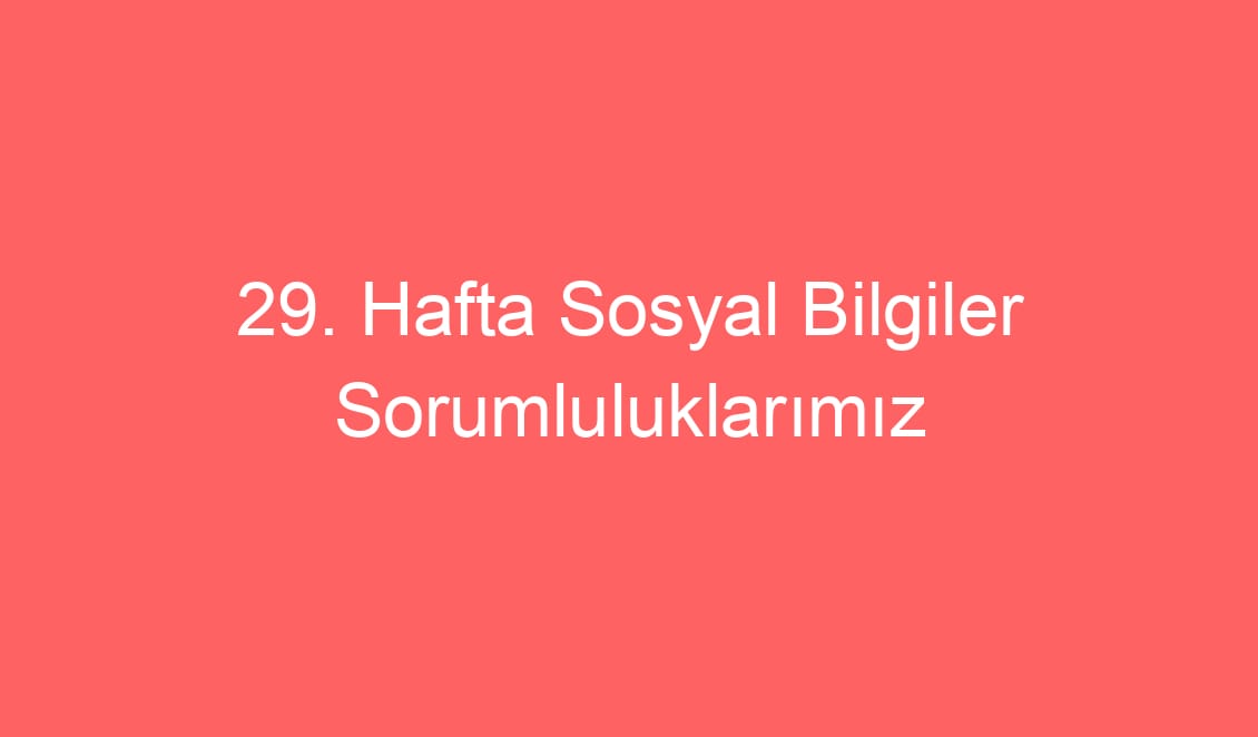 29. Hafta Sosyal Bilgiler Sorumluluklarımız defter notu ve konu etkinlikleri