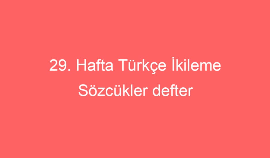29. Hafta Türkçe İkileme Sözcükler defter notu ve konu etkinlikleri