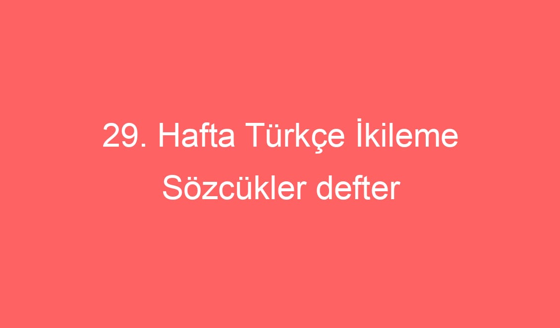 29. Hafta Türkçe İkileme Sözcükler defter notu ve konu etkinlikleri