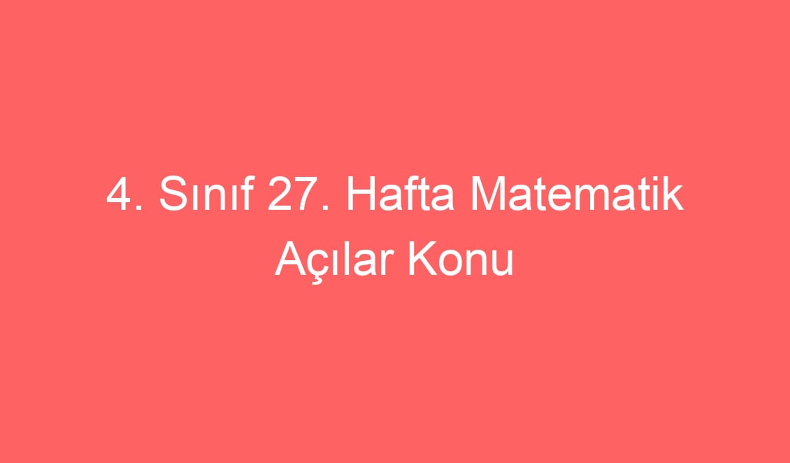 27. Hafta Matematik Açılar Konu Etkinlikleri