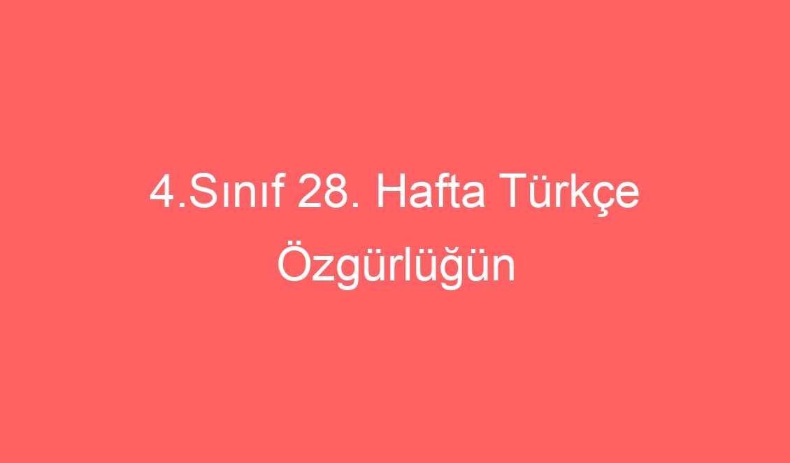 4.Sınıf 28. Hafta Türkçe Özgürlüğün Bedeli Okuma Anlama Metni ve Sorular