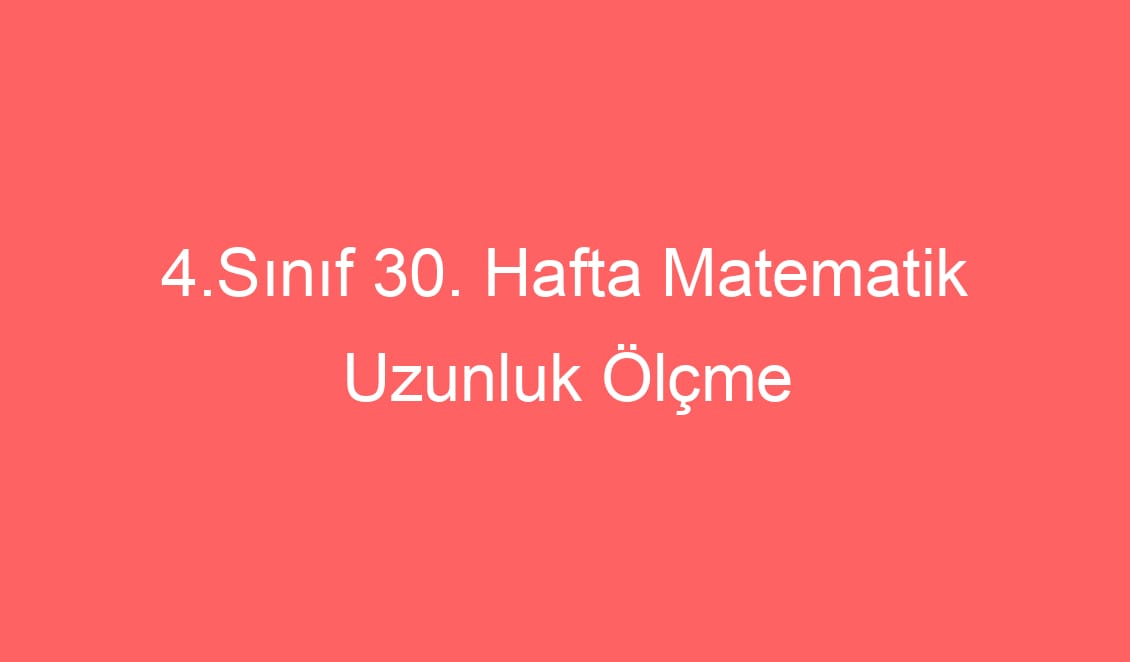 4.Sınıf 30. Hafta Matematik Uzunluk Ölçme Problemleri