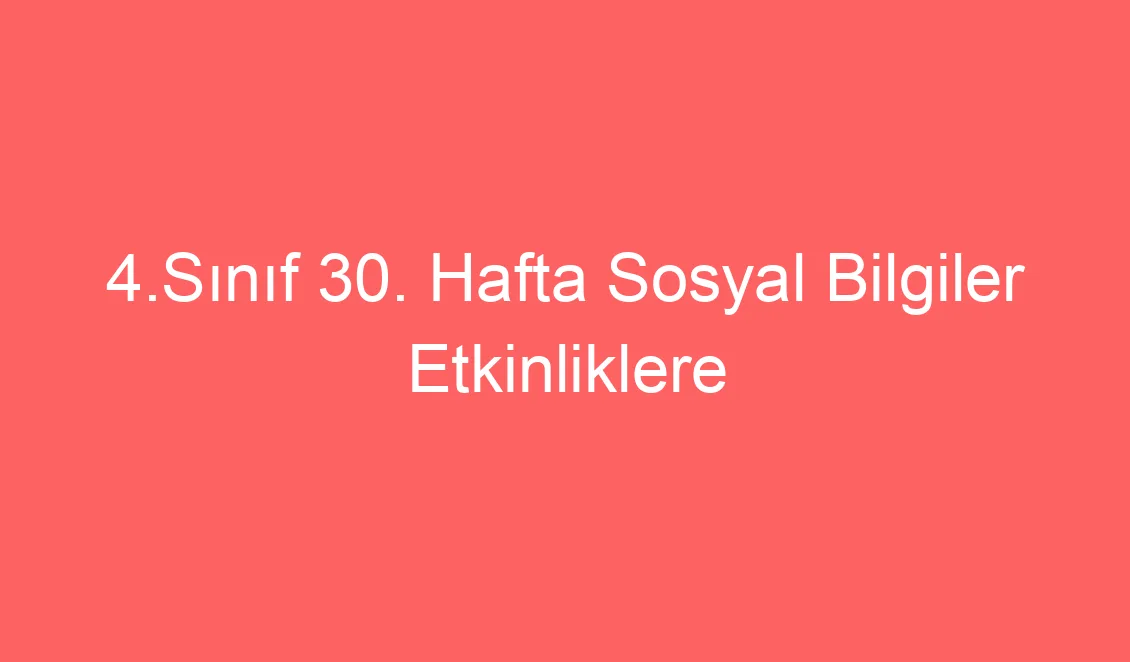 4.Sınıf 30. Hafta Sosyal Bilgiler Etkinliklere Katılıyorum defter notu ve konu etkinlikleri