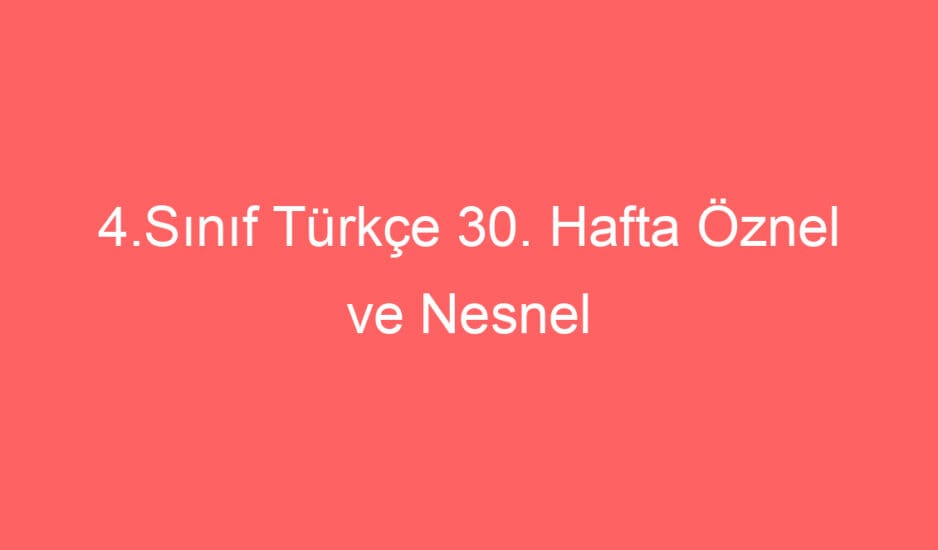 4.Sınıf Türkçe 30. Hafta Öznel ve Nesnel Cümleler Konu Etkinlikleri ve Defter Notu
