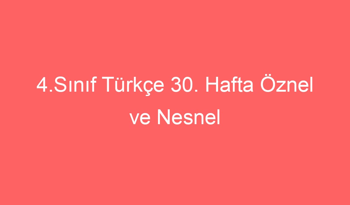 4.Sınıf Türkçe 30. Hafta Öznel ve Nesnel Cümleler Konu Etkinlikleri ve Defter Notu