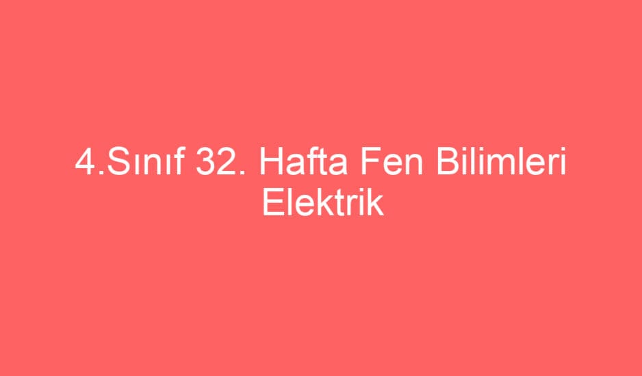 4.Sınıf 32. Hafta Fen Bilimleri Elektrik Düğmeleri ve Kablolar konu etkinlikleri defter notu