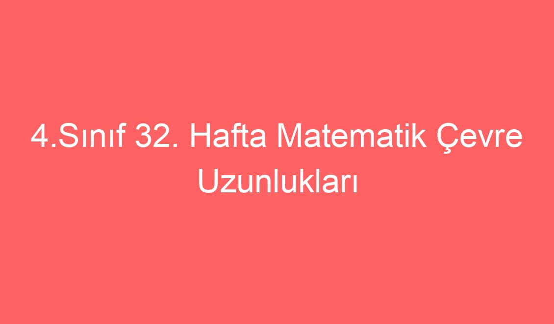 4.Sınıf 32. Hafta Matematik Çevre Uzunlukları Problemleri