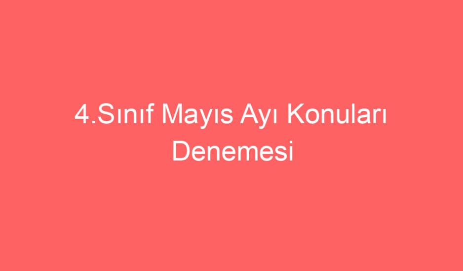 4.Sınıf Mayıs Ayı Konuları Denemesi