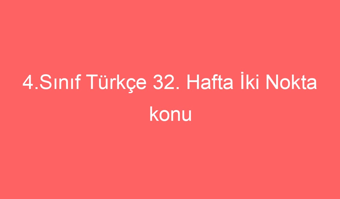4.Sınıf Türkçe 32. Hafta İki Nokta konu etkinlikleri