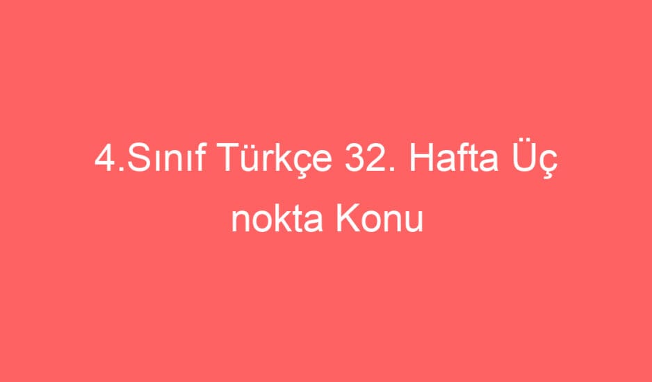 4.Sınıf Türkçe 32. Hafta Üç nokta Konu Etkinikleri