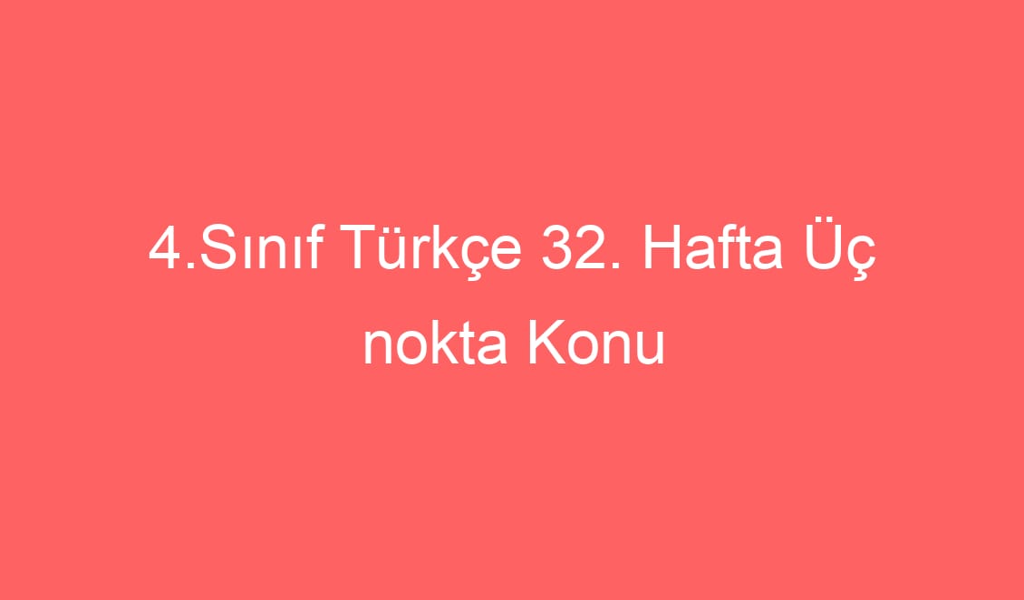 4.Sınıf Türkçe 32. Hafta Üç nokta Konu Etkinikleri