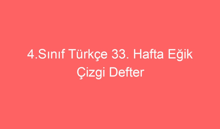 4.Sınıf Türkçe 33. Hafta Eğik Çizgi Defter Notu ve Konu Etkinlikleri