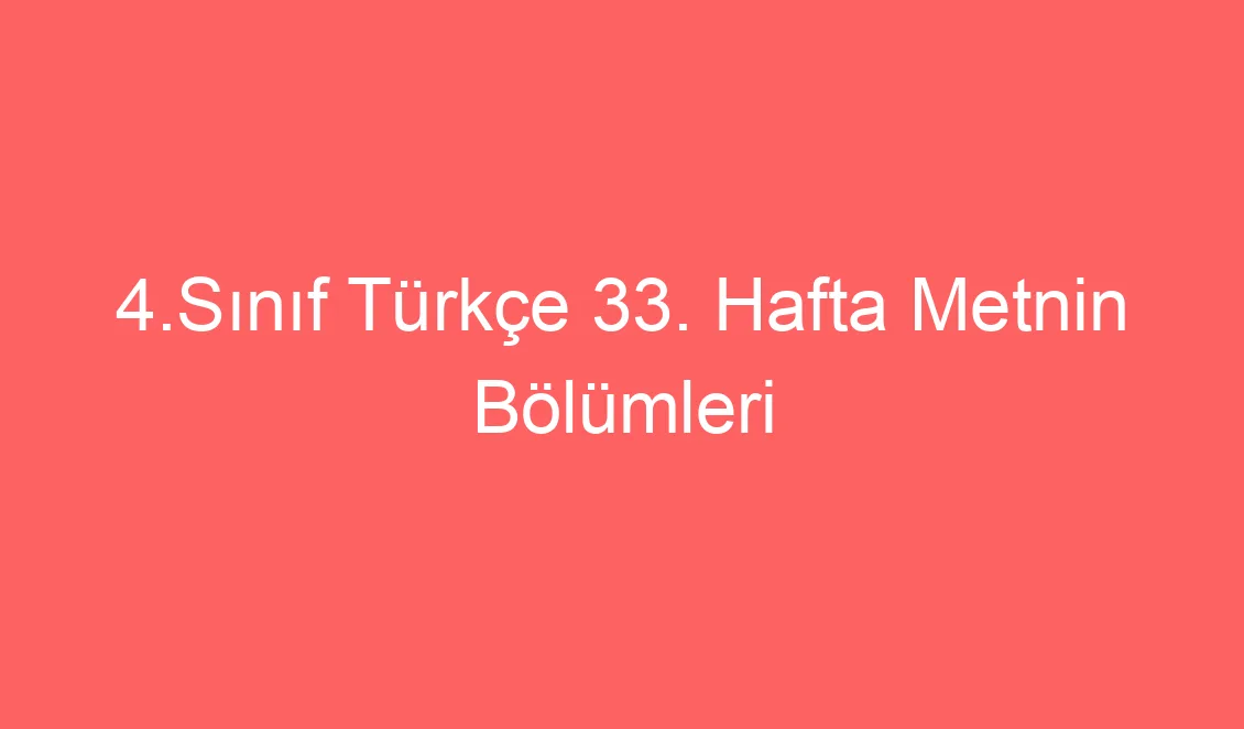 4.Sınıf Türkçe 33. Hafta Metnin Bölümleri Defter Notu ve Konu Etkinlikleri