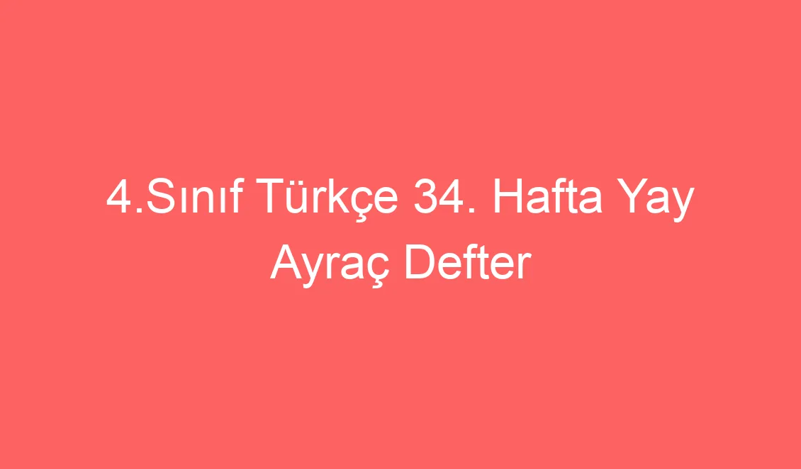 4.Sınıf Türkçe 34. Hafta Yay Ayraç Defter Notu ve konu etkinlikleri