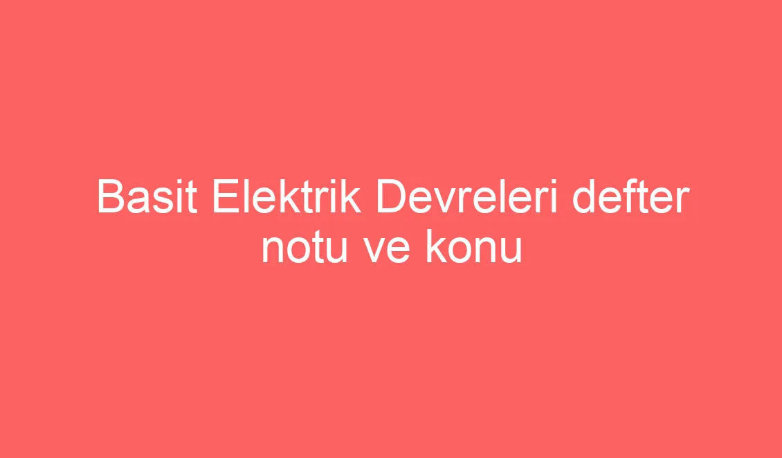 Basit Elektrik Devreleri defter notu ve konu etkinlikleri 4.Sınıf 31.Hafta