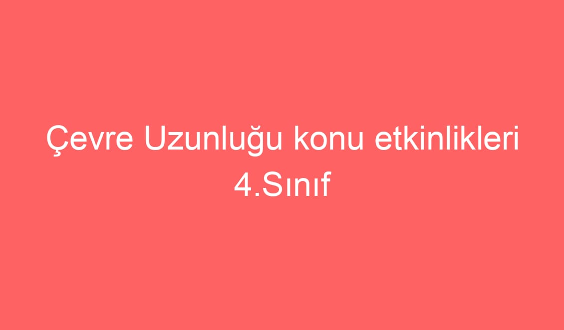 Çevre Uzunluğu konu etkinlikleri 4.Sınıf Matematik 31.Hafta