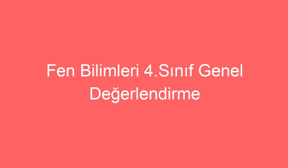 Fen Bilimleri 4.Sınıf Genel Değerlendirme