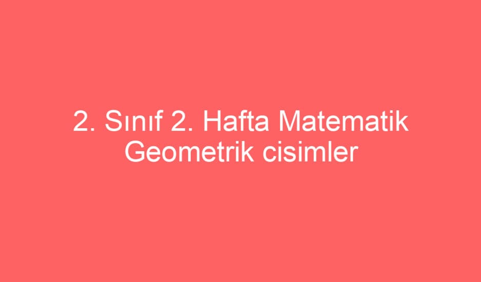 2. Sınıf Matematik Geometrik cisimler ve şekillerin biçimsel özellikleri