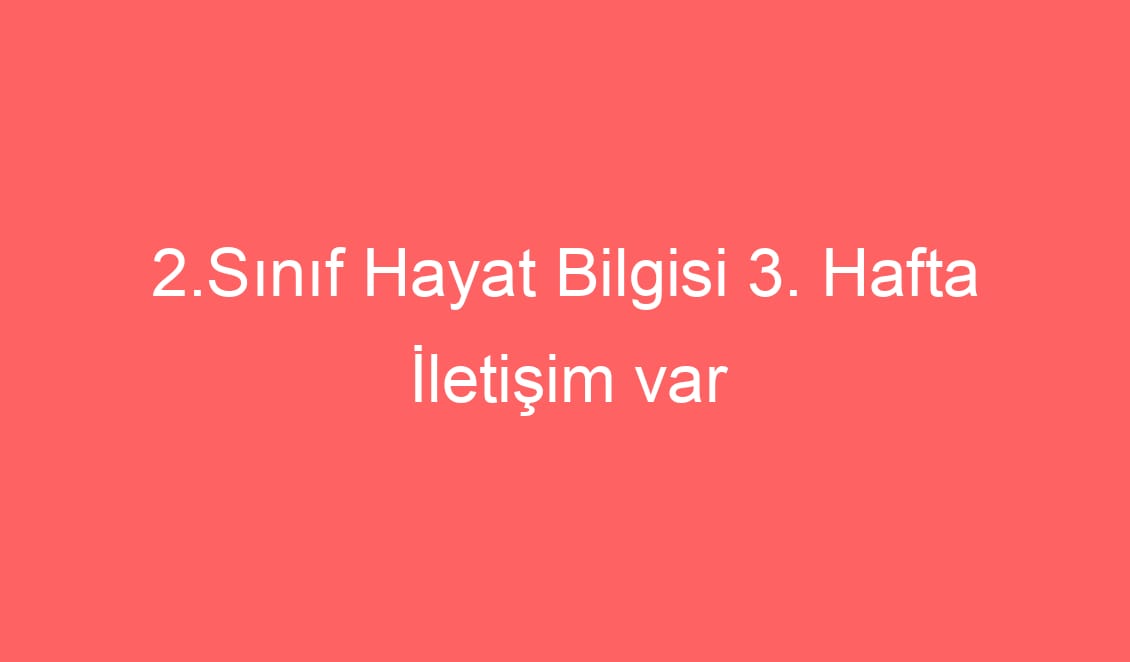 2.Sınıf Hayat Bilgisi İletişim var sorun yok konu etkinlikleri ve Defter Notu